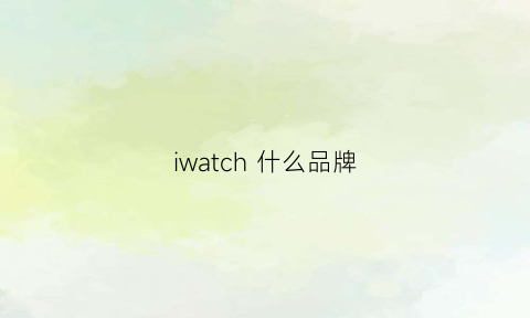 iwatch什么品牌(iwatch什么档次)